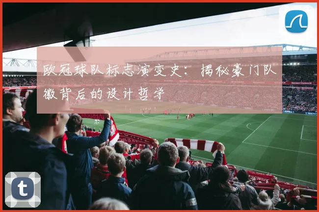 欧冠球队标志演变史：揭秘豪门队徽背后的设计哲学