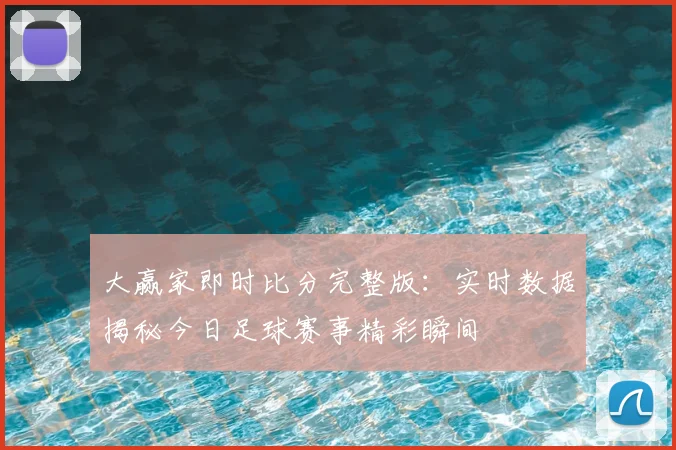 大赢家即时比分完整版：实时数据揭秘今日足球赛事精彩瞬间