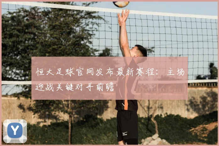 恒大足球官网发布最新赛程：主场迎战关键对手前瞻