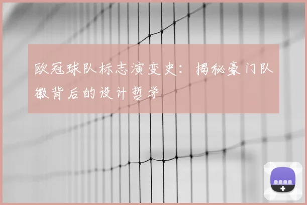 欧冠球队标志演变史：揭秘豪门队徽背后的设计哲学