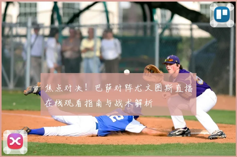 焦点对决！巴萨对阵尤文图斯直播在线观看指南与战术解析