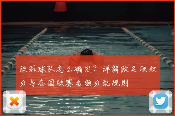 欧冠球队怎么确定？详解欧足联积分与各国联赛名额分配规则