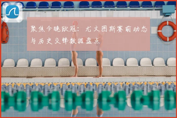 聚焦今晚欧冠：尤文图斯赛前动态与历史交锋数据盘点
